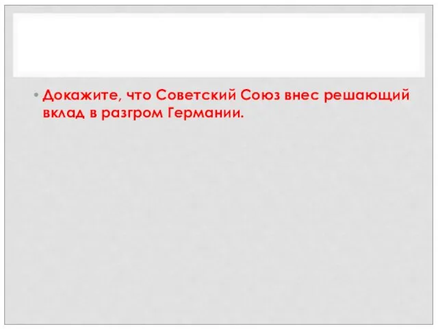 Докажите, что Советский Союз внес решающий вклад в разгром Германии.