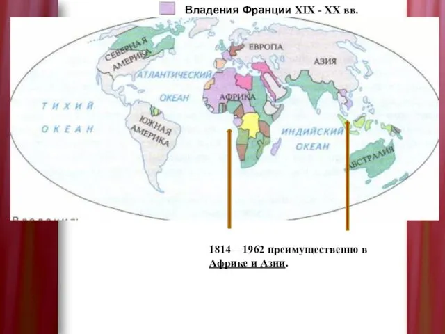 Владения Франции XIX - XX вв. 1814—1962 преимущественно в Африке и Азии.