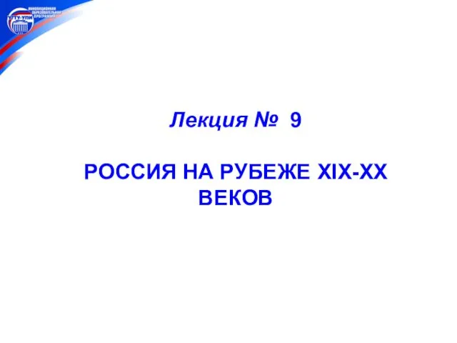 Лекция № 9 РОССИЯ НА РУБЕЖЕ XIX-XX ВЕКОВ