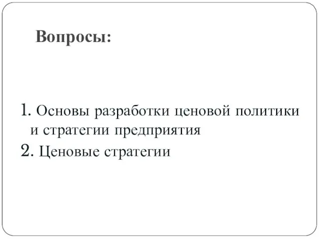 Вопросы: 1. Основы разработки ценовой политики и стратегии предприятия 2. Ценовые стратегии