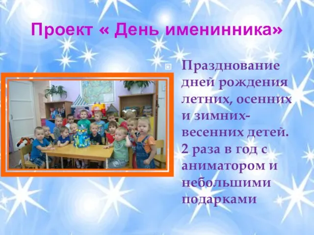 Проект « День именинника» Празднование дней рождения летних, осенних и зимних- весенних детей.