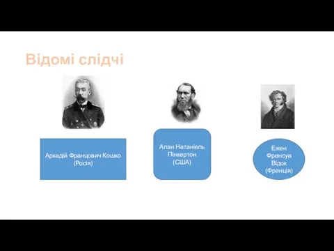 Відомі слідчі Аркадій Францович Кошко (Росія) Алан Натаніель Пінкертон (США) Ежен Франсуа Відок (Франція)