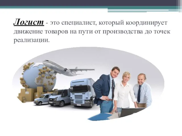 Логист - это специалист, который координирует движение товаров на пути от производства до точек реализации.