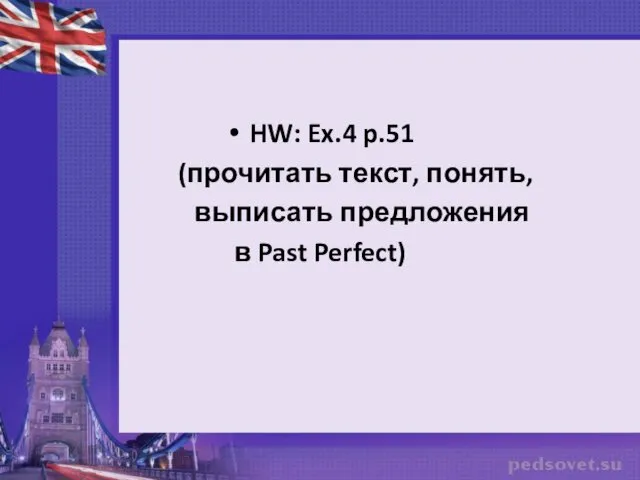 HW: Ex.4 p.51 (прочитать текст, понять, выписать предложения в Past Perfect)