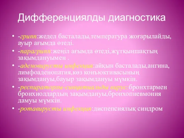 Дифференциялды диагностика -грипп:жедел басталады,температура жоғарылайды,ауыр ағымда өтеді. -парагрипп:жеңіл ағымда өтеді,жұтқыншақтың