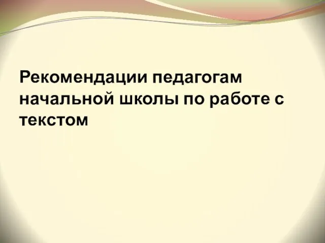 Рекомендации педагогам начальной школы по работе с текстом