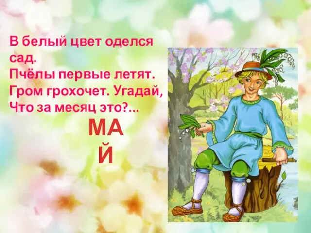 В белый цвет оделся сад. Пчёлы первые летят. Гром грохочет. Угадай, Что за месяц это?... МАЙ