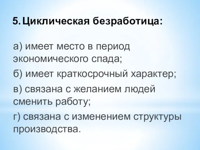 5. Циклическая безработица: а) имеет место в период экономического спада;