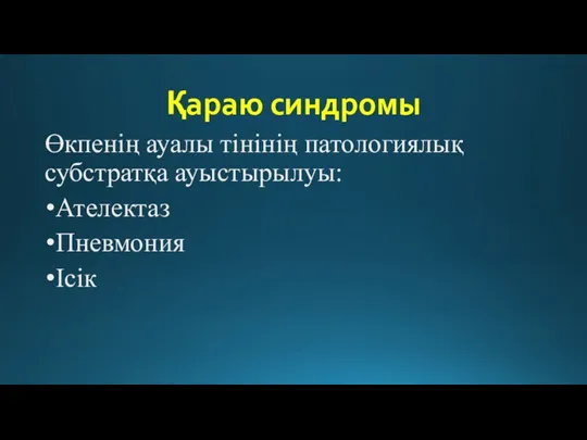 Қараю синдромы Өкпенің ауалы тінінің патологиялық субстратқа ауыстырылуы: Ателектаз Пневмония Ісік