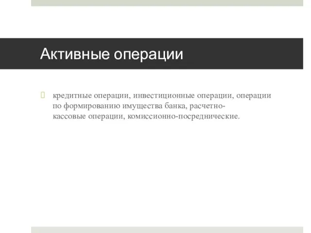 Активные операции кредитные операции, инвестиционные операции, операции по формированию имущества банка, расчетно-кассовые операции, комиссионно-посреднические.