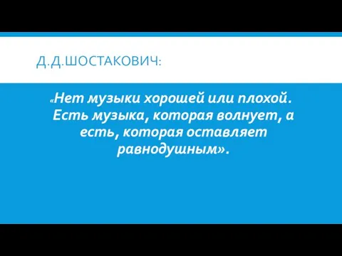 Д.Д.ШОСТАКОВИЧ: «Нет музыки хорошей или плохой. Есть музыка, которая волнует, а есть, которая оставляет равнодушным».