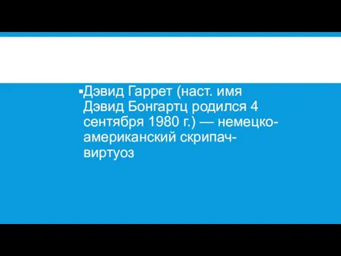 Дэвид Гаррет (наст. имя Дэвид Бонгартц родился 4 сентября 1980 г.) — немецко-американский скрипач-виртуоз