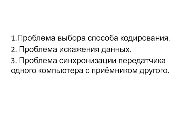 1.Проблема выбора способа кодирования. 2. Проблема искажения данных. 3. Проблема