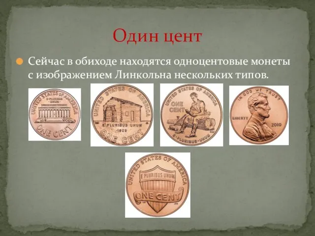 Сейчас в обиходе находятся одноцентовые монеты с изображением Линкольна нескольких типов. Один цент