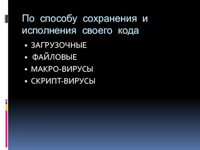 По способу сохранения и исполнения своего кода ЗАГРУЗОЧНЫЕ ФАЙЛОВЫЕ МАКРО-ВИРУСЫ СКРИПТ-ВИРУСЫ