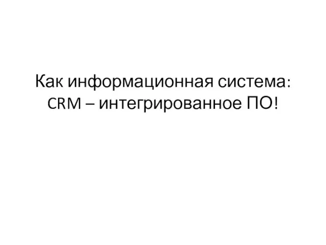 Как информационная система: CRM – интегрированное ПО!