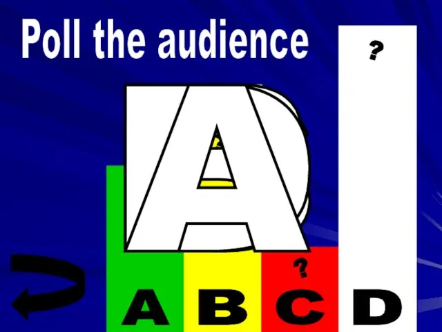 ? ? ? ? Poll the audience C B D A