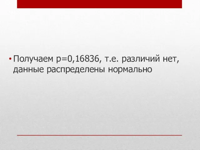 Получаем р=0,16836, т.е. различий нет, данные распределены нормально