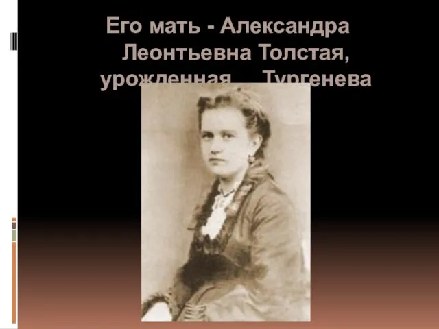 Его мать - Александра Леонтьевна Толстая, урожденная Тургенева