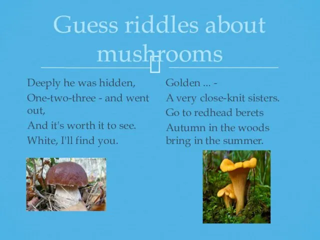 Guess riddles about mushrooms Deeply he was hidden, One-two-three -