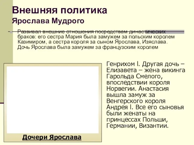 Внешняя политика Ярослава Мудрого Развивал внешние отношения посредствам династических браков: