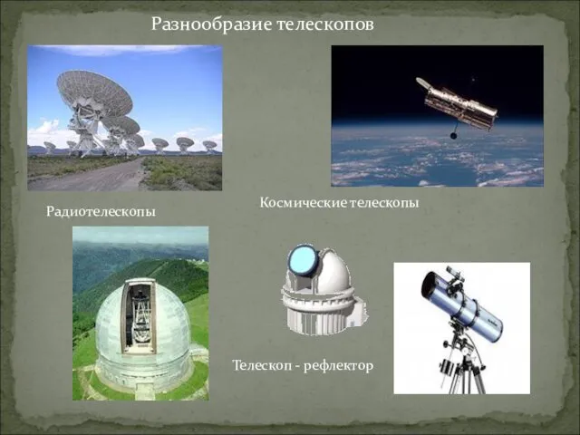 Разнообразие телескопов Радиотелескопы Космические телескопы Телескоп - рефлектор