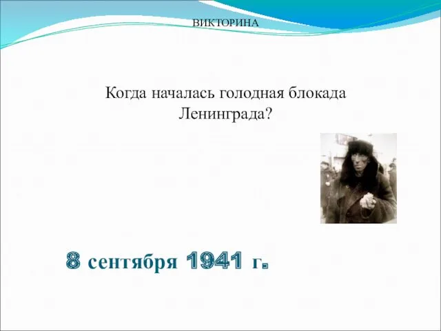 ВИКТОРИНА Когда началась голодная блокада Ленинграда? 8 сентября 1941 г.