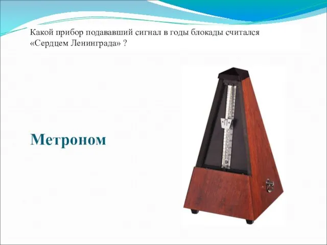 Какой прибор подававший сигнал в годы блокады считался «Сердцем Ленинграда» ? Метроном