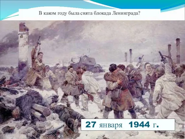 В каком году была снята блокада Ленинграда? 27 января 1944 г.