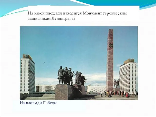 На какой площади находится Монумент героическим защитникам Ленинграда? На площади Победы