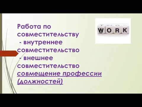 Работа по совместительству - внутреннее совместительство - внешнее совместительство совмещение профессии (должностей)