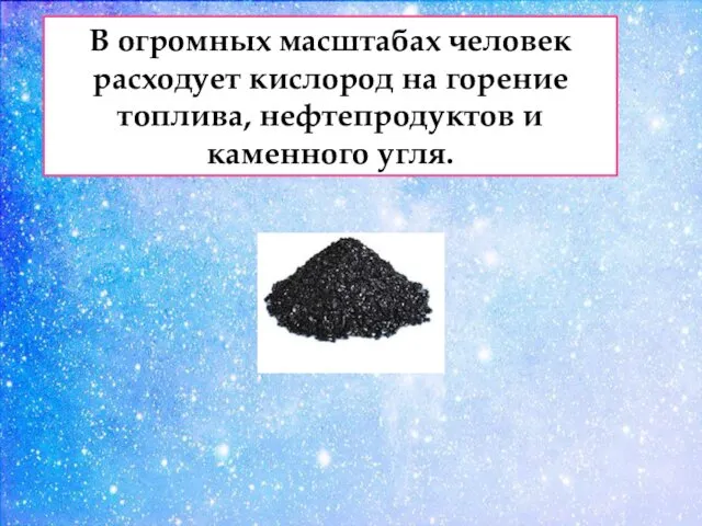 В огромных масштабах человек расходует кислород на горение топлива, нефтепродуктов и каменного угля.