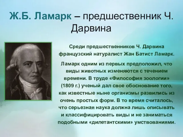 Среди предшественников Ч. Дарвина французский натуралист Жан Батист Ламарк. Ламарк