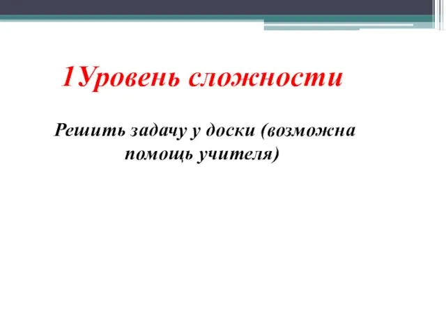 1Уровень сложности Решить задачу у доски (возможна помощь учителя)