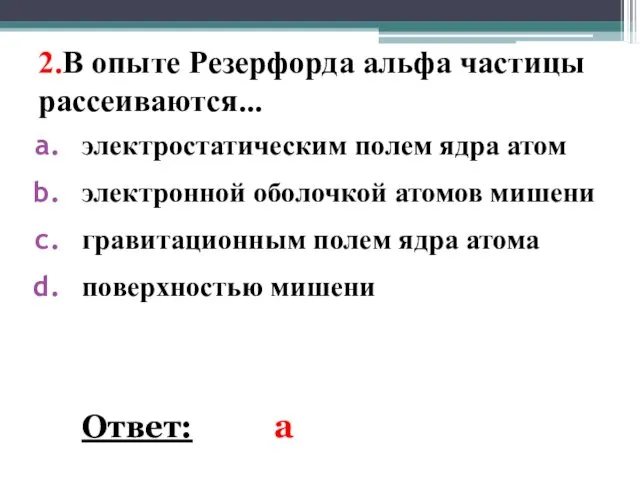 2.В опыте Резерфорда альфа частицы рассеиваются... электростатическим полем ядра атом