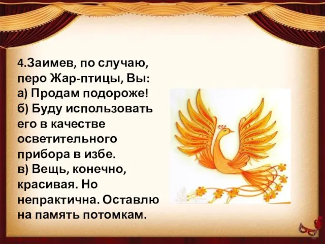 4.Заимев, по случаю, перо Жар-птицы, Вы: а) Продам подороже! б)