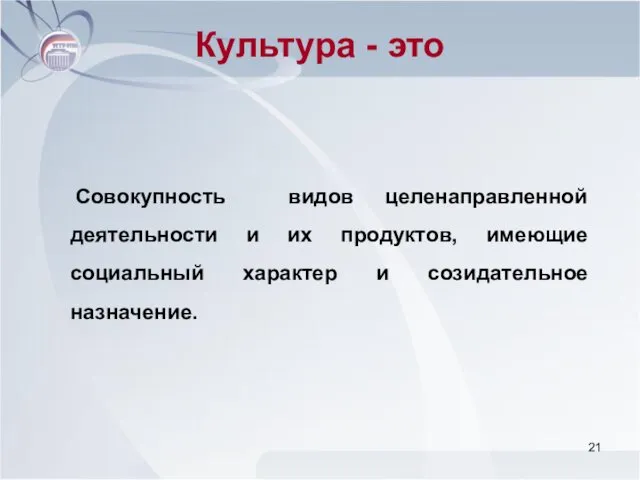 Культура - это Совокупность видов целенаправленной деятельности и их продуктов, имеющие социальный характер и созидательное назначение.