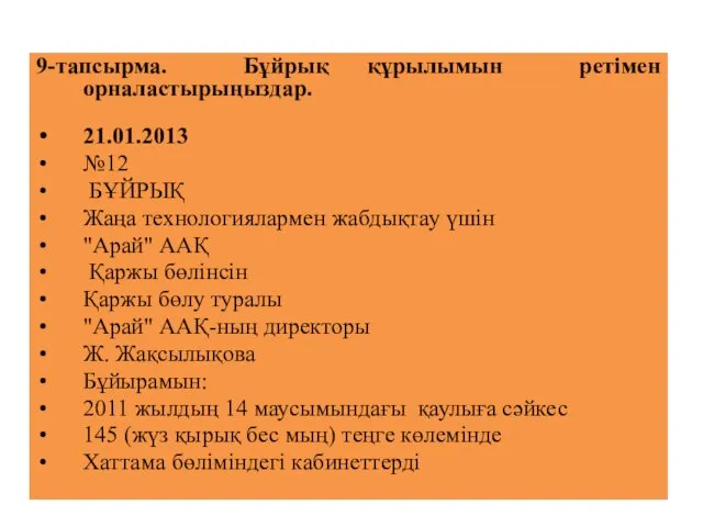 9-тапсырма. Бұйрық құрылымын ретімен орналастырыңыздар. 21.01.2013 №12 БҰЙРЫҚ Жаңа технологиялармен жабдықтау үшін "Арай"