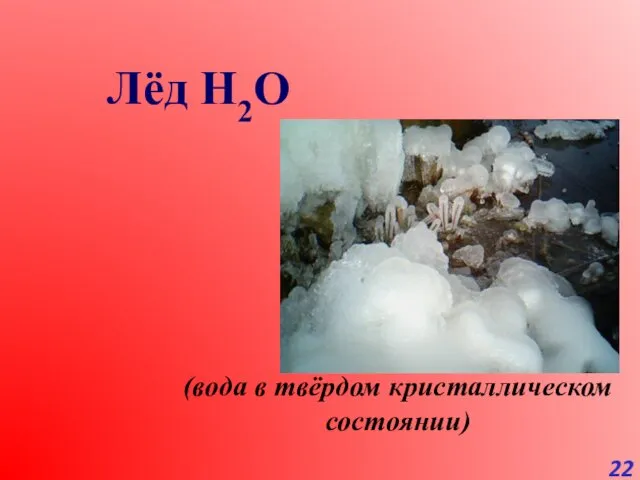 Лёд H2O (вода в твёрдом кристаллическом состоянии)