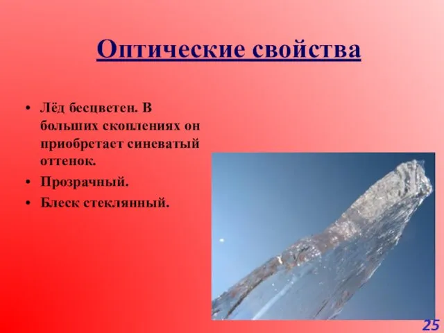 Оптические свойства Лёд бесцветен. В больших скоплениях он приобретает синеватый оттенок. Прозрачный. Блеск стеклянный.