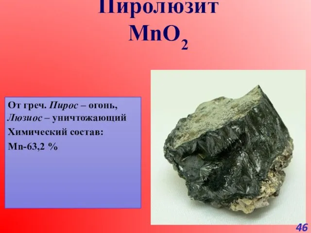 От греч. Пирос – огонь, Люзиос – уничтожающий Химический состав: Мn-63,2 % Пиролюзит MnO2