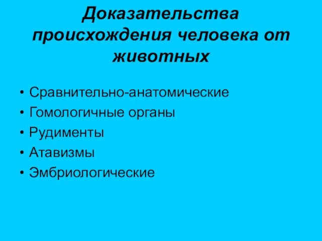 Доказательства происхождения человека от животных Сравнительно-анатомические Гомологичные органы Рудименты Атавизмы Эмбриологические