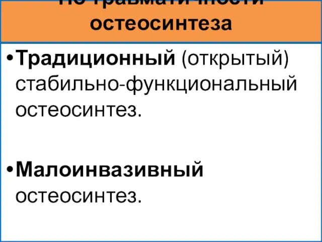 По травматичности остеосинтеза Традиционный (открытый) стабильно-функциональный остеосинтез. Малоинвазивный остеосинтез.