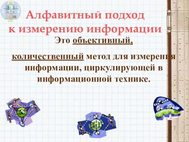 Алфавитный подход к измерению информации Это объективный, количественный метод для измерения информации, циркулирующей в информационной технике.