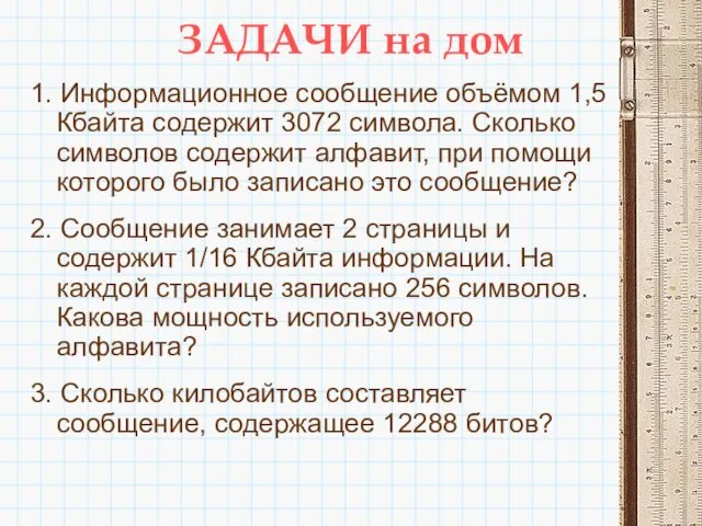 ЗАДАЧИ на дом 1. Информационное сообщение объёмом 1,5 Кбайта содержит 3072 символа. Сколько