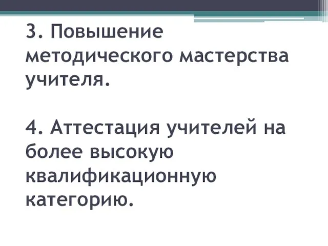 3. Повышение методического мастерства учителя. 4. Аттестация учителей на более высокую квалификационную категорию.