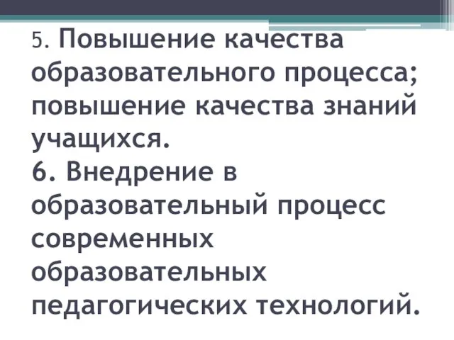 5. Повышение качества образовательного процесса; повышение качества знаний учащихся. 6.