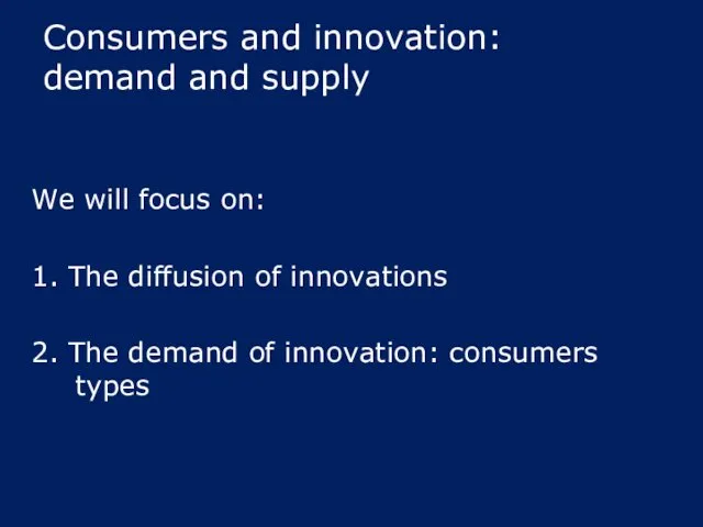Consumers and innovation: demand and supply We will focus on: