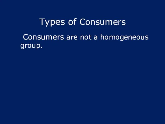 Types of Consumers Consumers are not a homogeneous group.
