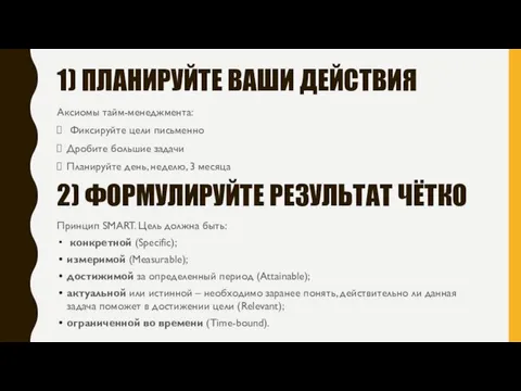 1) ПЛАНИРУЙТЕ ВАШИ ДЕЙСТВИЯ Аксиомы тайм-менеджмента: Фиксируйте цели письменно Дробите